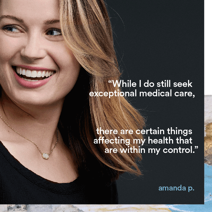 While I do still seek execptional medical care, there are certain things that affect my health that are within my control. - amanda p.