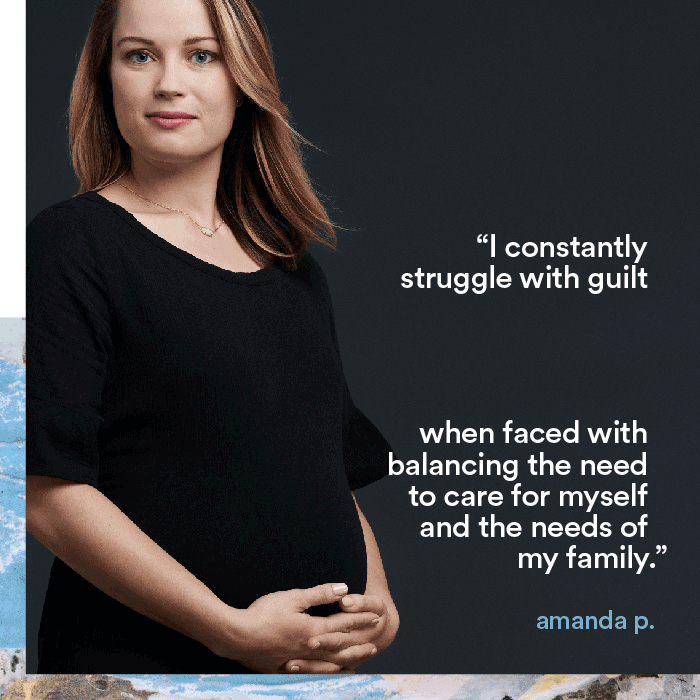 I constantly struggle with guilt when faced with balancing the need to care for myself and the needs of my family. - amanda p.