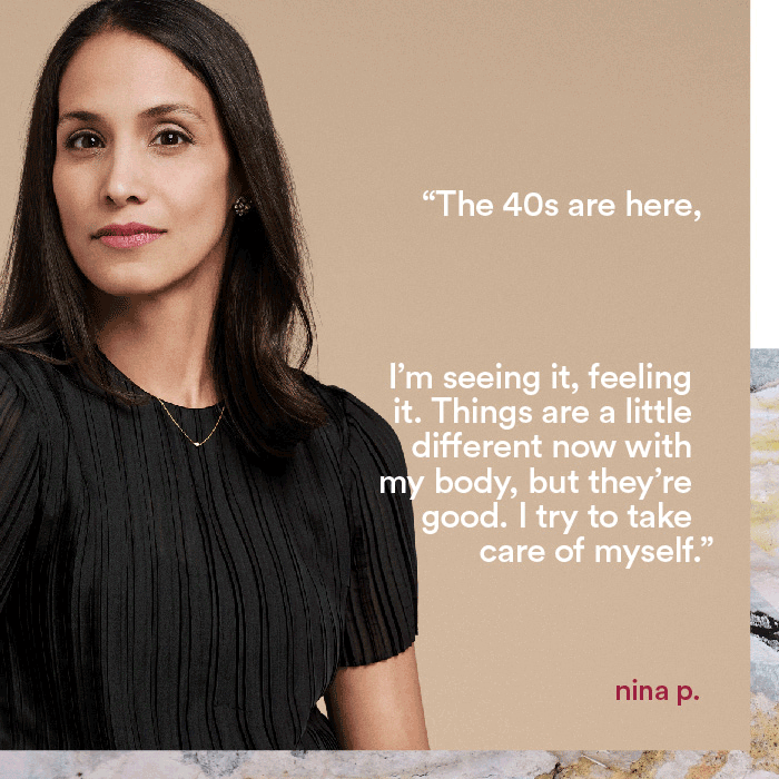 The 40s are here, I'm seeing it, feeling it. Things are a little different now with my body, but they're good. I try to take care of myself. - nina p.