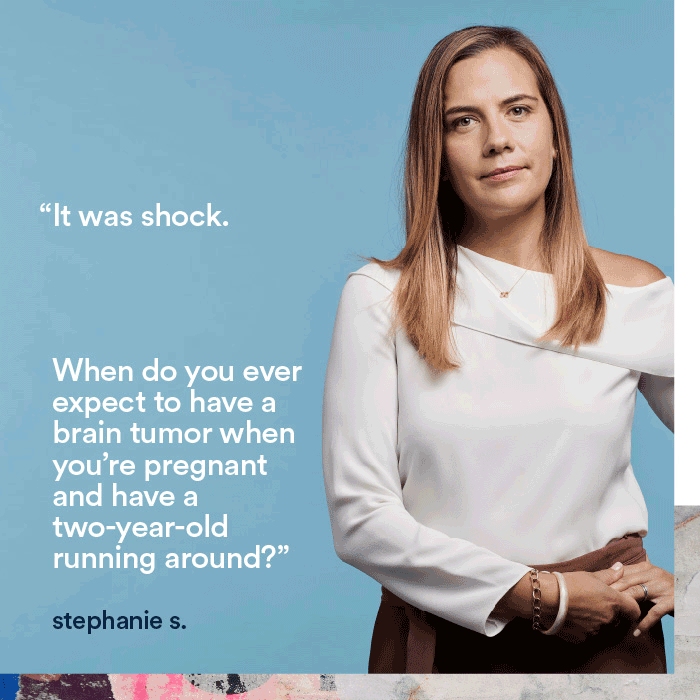 It was shock. When do you ever expect to have a brain tumor when you're pregnant and have a two-year-old running around? - stephanie.s
